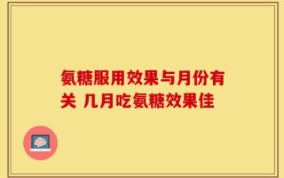 氨糖服用效果与月份有关 几月吃氨糖效果佳