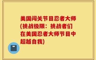 美国闯关节目忍者大师(挑战极限：挑战者们在美国忍者大师节目中超越自我)