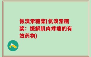 氨溴索糖桨(氨溴索糖桨：缓解肌肉疼痛的有效药物)