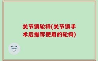 关节镜轮椅(关节镜手术后推荐使用的轮椅)