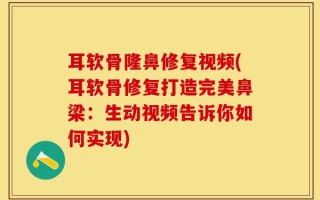 耳软骨隆鼻修复视频(耳软骨修复打造完美鼻梁：生动视频告诉你如何实现)