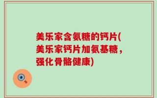 美乐家含氨糖的钙片(美乐家钙片加氨基糖，强化骨骼健康)