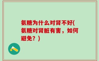 氨糖为什么对肾不好(氨糖对肾脏有害，如何避免？)