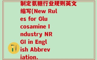 制定氨糖行业规则英文缩写(New Rules for Glucosamine Industry NRGI in English Abbreviation.