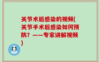 关节术后感染的视频(关节手术后感染如何预防？——专家讲解视频)