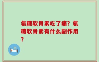氨糖软骨素吃了痛？氨糖软骨素有什么副作用？