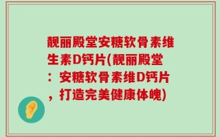 靓丽殿堂安糖软骨素维生素D钙片(靓丽殿堂：安糖软骨素维D钙片，打造完美健康体魄)