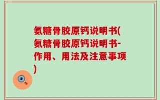 氨糖骨胶原钙说明书(氨糖骨胶原钙说明书-作用、用法及注意事项)