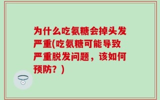 为什么吃氨糖会掉头发严重(吃氨糖可能导致严重脱发问题，该如何预防？)