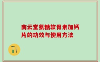南云堂氨糖软骨素加钙片的功效与使用方法