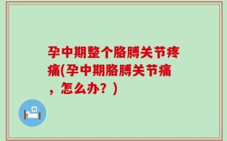 孕中期整个胳膊关节疼痛(孕中期胳膊关节痛，怎么办？)
