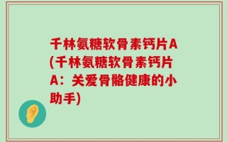 千林氨糖软骨素钙片A(千林氨糖软骨素钙片A：关爱骨骼健康的小助手)