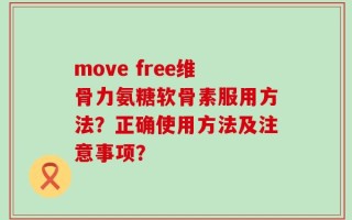 move free维骨力氨糖软骨素服用方法？正确使用方法及注意事项？