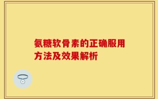 氨糖软骨素的正确服用方法及效果解析