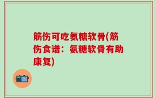 筋伤可吃氨糖软骨(筋伤食谱：氨糖软骨有助康复)