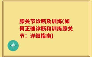 膝关节诊断及训练(如何正确诊断和训练膝关节：详细指南)