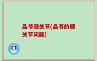 晶爷膝关节(晶爷的膝关节问题)