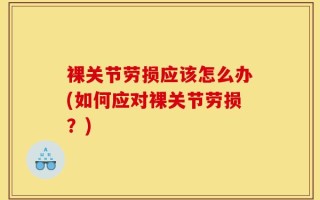 裸关节劳损应该怎么办(如何应对裸关节劳损？)