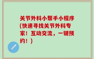关节外科小帮手小程序(快速寻找关节外科专家！互动交流，一键预约！)