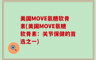 美国MOVE氨糖软骨素(美国MOVE氨糖软骨素：关节保健的首选之一)