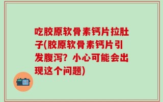 吃胶原软骨素钙片拉肚子(胶原软骨素钙片引发腹泻？小心可能会出现这个问题)