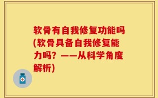 软骨有自我修复功能吗(软骨具备自我修复能力吗？——从科学角度解析)