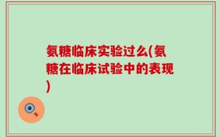 氨糖临床实验过么(氨糖在临床试验中的表现)