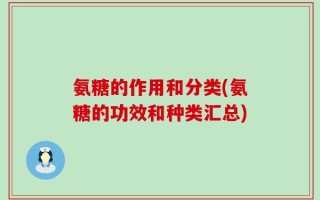 氨糖的作用和分类(氨糖的功效和种类汇总)