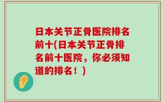 日本关节正骨医院排名前十(日本关节正骨排名前十医院，你必须知道的排名！)