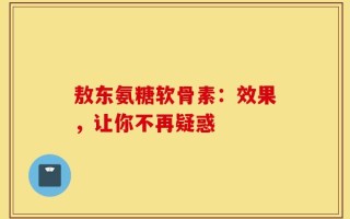 敖东氨糖软骨素：效果，让你不再疑惑