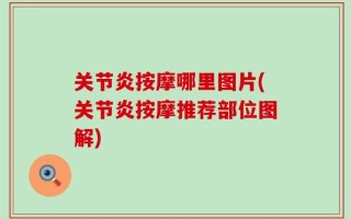 关节炎按摩哪里图片(关节炎按摩推荐部位图解)