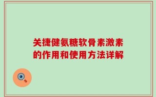 关捷健氨糖软骨素激素的作用和使用方法详解