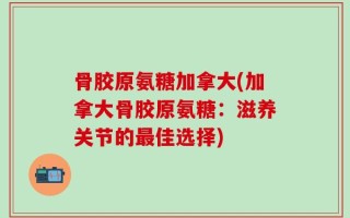 骨胶原氨糖加拿大(加拿大骨胶原氨糖：滋养关节的最佳选择)