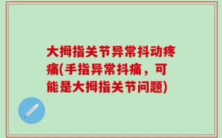 大拇指关节异常抖动疼痛(手指异常抖痛，可能是大拇指关节问题)