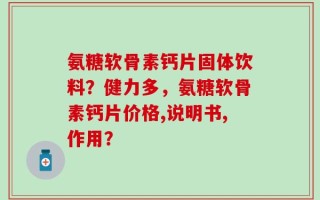 氨糖软骨素钙片固体饮料？健力多，氨糖软骨素钙片价格,说明书,作用？
