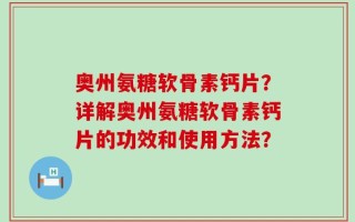 奥州氨糖软骨素钙片？详解奥州氨糖软骨素钙片的功效和使用方法？