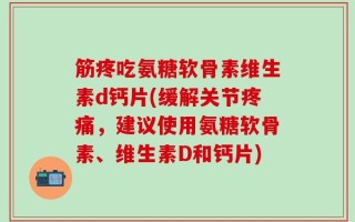 筋疼吃氨糖软骨素维生素d钙片(缓解关节疼痛，建议使用氨糖软骨素、维生素D和钙片)