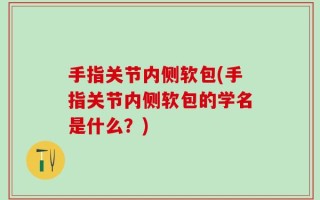 手指关节内侧软包(手指关节内侧软包的学名是什么？)