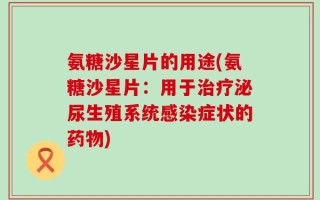氨糖沙星片的用途(氨糖沙星片：用于治疗泌尿生殖系统感染症状的药物)