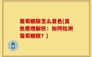 葡萄糖胺怎么显色(显色原理解析：如何检测葡萄糖胺？)