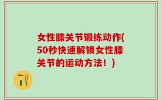 女性膝关节锻练动作(50秒快速解锁女性膝关节的运动方法！)