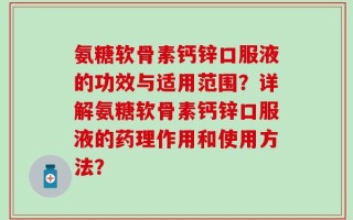 氨糖软骨素钙锌口服液的功效与适用范围？详解氨糖软骨素钙锌口服液的药理作用和使用方法？