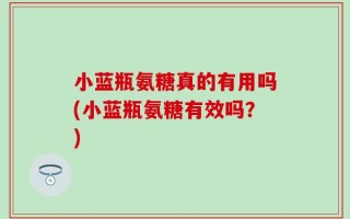 小蓝瓶氨糖真的有用吗(小蓝瓶氨糖有效吗？)