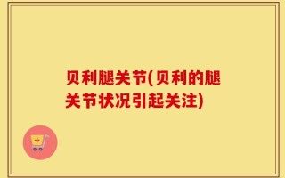 贝利腿关节(贝利的腿关节状况引起关注)