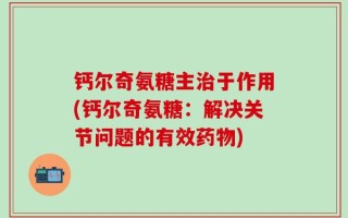钙尔奇氨糖主治于作用(钙尔奇氨糖：解决关节问题的有效药物)