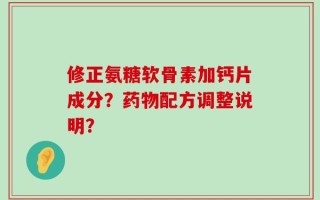 修正氨糖软骨素加钙片成分？药物配方调整说明？