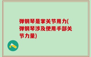 弹钢琴是掌关节用力(弹钢琴涉及使用手部关节力量)