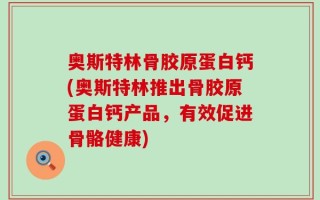 奥斯特林骨胶原蛋白钙(奥斯特林推出骨胶原蛋白钙产品，有效促进骨骼健康)
