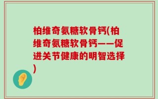 柏维奇氨糖软骨钙(柏维奇氨糖软骨钙——促进关节健康的明智选择)