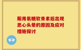 服用氨糖软骨素后出现恶心头晕的原因及应对措施探讨